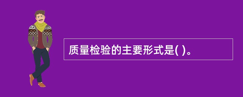 质量检验的主要形式是( )。