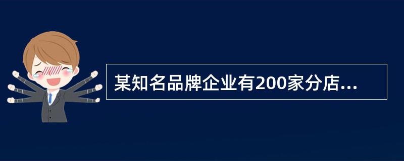 某知名品牌企业有200家分店,其中,80%的分店为特许经营店。特许经营店均由当地