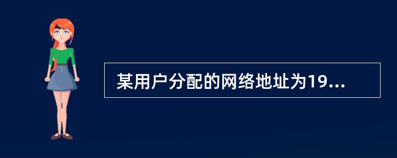  某用户分配的网络地址为192.24.0.0~192.24.7.0,这个地址块