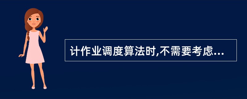 计作业调度算法时,不需要考虑下列哪一个因素?