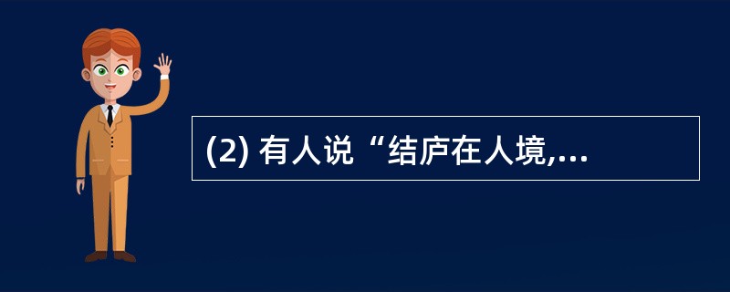 (2) 有人说“结庐在人境,而无车马喧”一句写出了门庭冷落的景象,表现出诗人的孤