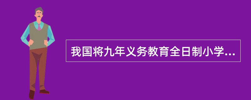 我国将九年义务教育全日制小学、初级中学“教学计划”改为“