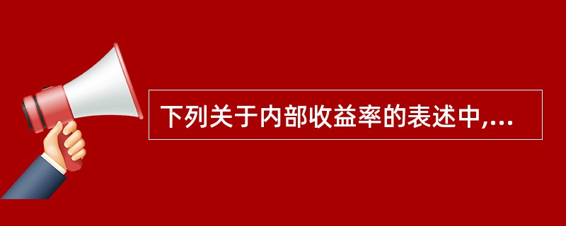 下列关于内部收益率的表述中,正确的有( )。