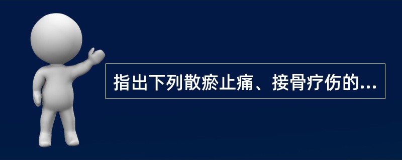 指出下列散瘀止痛、接骨疗伤的要药