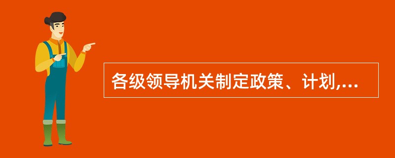 各级领导机关制定政策、计划,检查政策、计划执行情况,考核经济效益、社会效益和工作