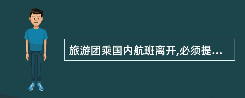 旅游团乘国内航班离开,必须提前( )分钟抵达机场。