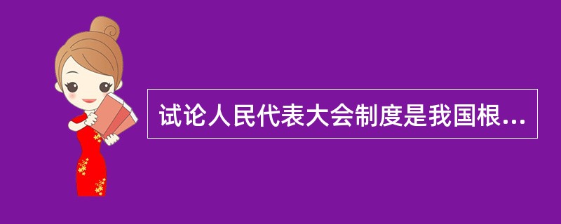 试论人民代表大会制度是我国根本的政治制度。