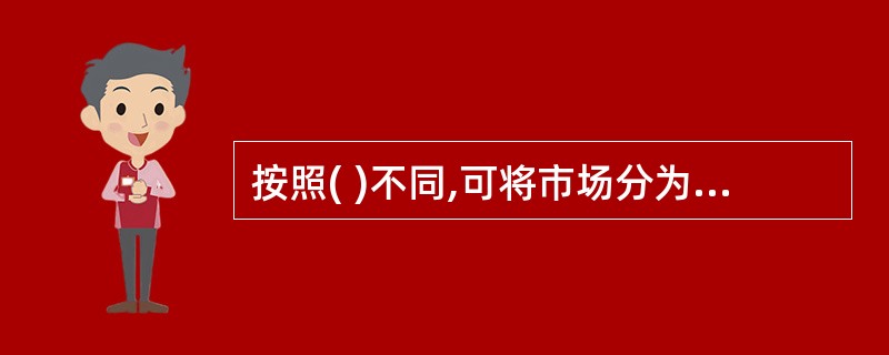 按照( )不同,可将市场分为商品市场、服务市场、技术市场、金融市场、劳动力市场和