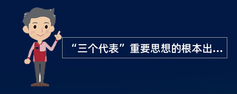 “三个代表”重要思想的根本出发点和落脚点是( )