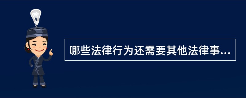 哪些法律行为还需要其他法律事实,才能导致有关法律关系的产生、变更和消灭?