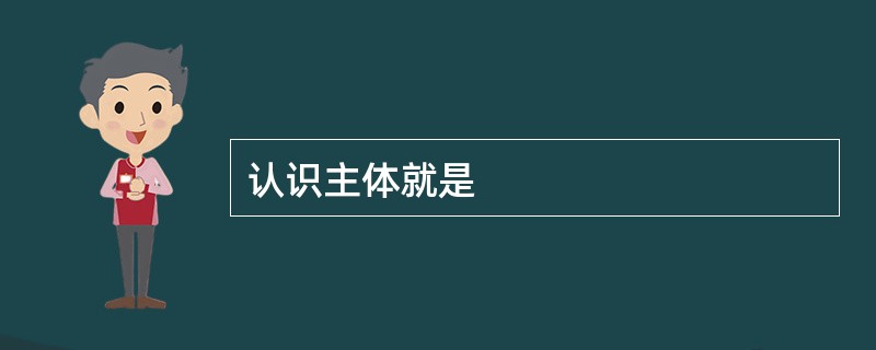 认识主体就是