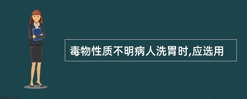 毒物性质不明病人洗胃时,应选用