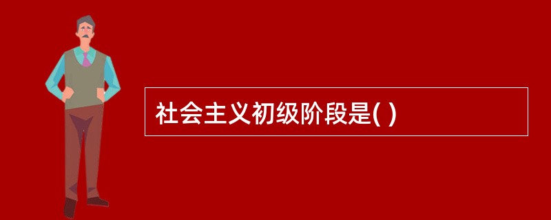 社会主义初级阶段是( )