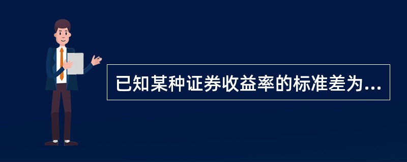 已知某种证券收益率的标准差为0.2,当前的市场组合收益率的标准差为0.4,两者之