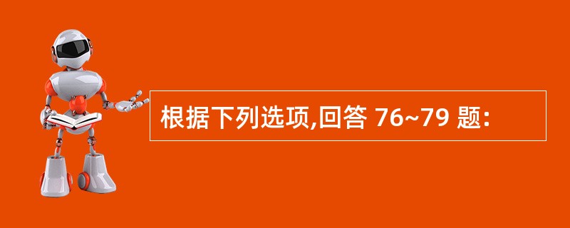 根据下列选项,回答 76~79 题: