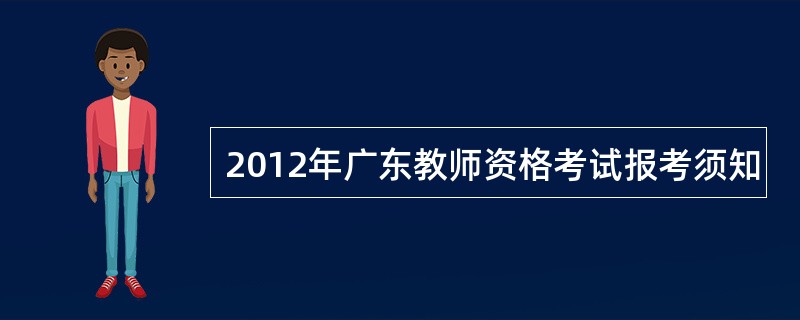 2012年广东教师资格考试报考须知