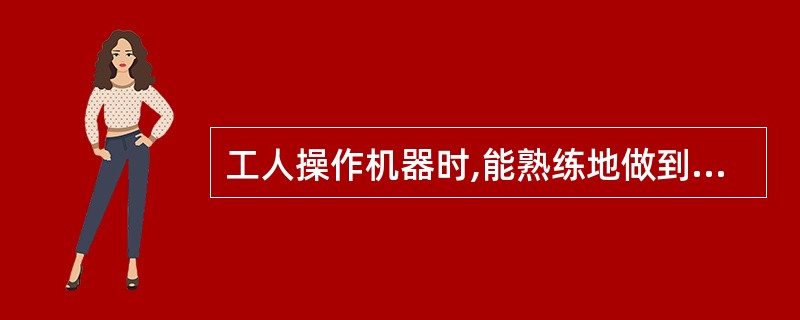 工人操作机器时,能熟练地做到眼、耳、手并用,是下列哪种