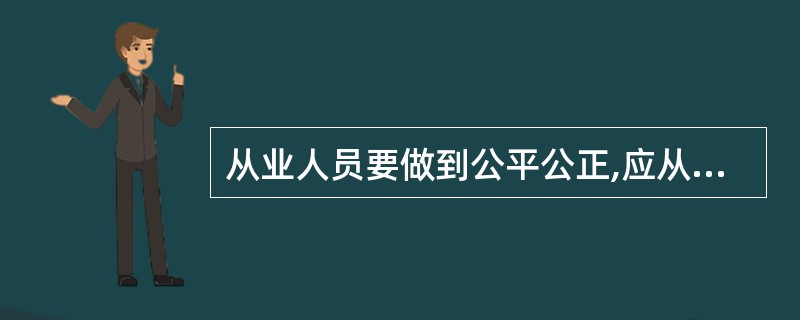 从业人员要做到公平公正,应从哪些方面严格要求自己?( )