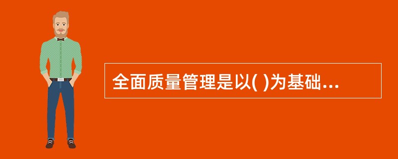 全面质量管理是以( )为基础的质量管理。