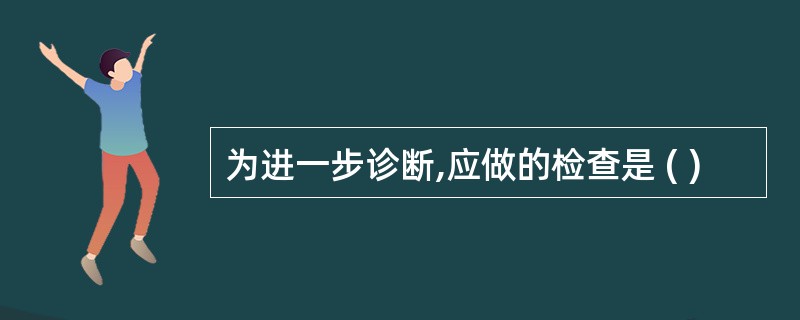 为进一步诊断,应做的检查是 ( )