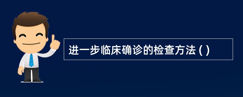 进一步临床确诊的检查方法 ( )