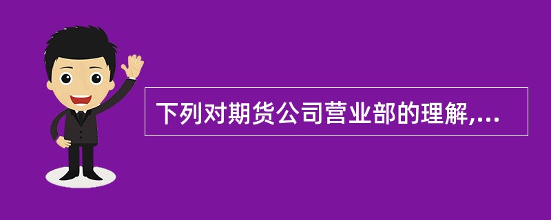 下列对期货公司营业部的理解,错误的是( )。