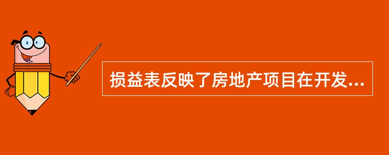 损益表反映了房地产项目在开发经营期内各期的利润总额、所得税及各期税后利润的分配情