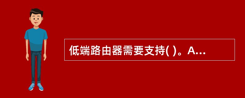 低端路由器需要支持( )。A) IP协议、1PX、Vines等多种协议B)主要用