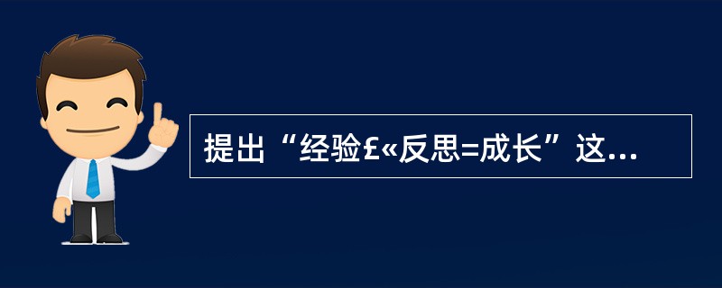 提出“经验£«反思=成长”这一教师成长公式的是( )