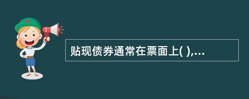 贴现债券通常在票面上( ),是一种折价发行的债券。