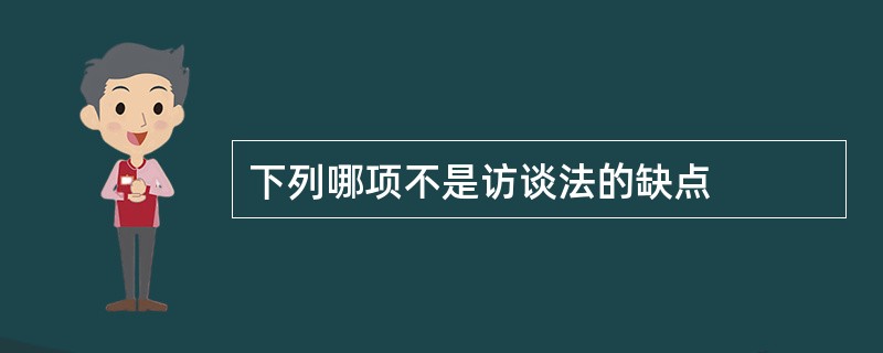 下列哪项不是访谈法的缺点