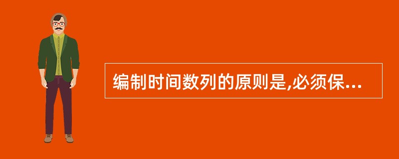 编制时间数列的原则是,必须保证数列中各数值之间的可比性,具体要求除时间长短要可比