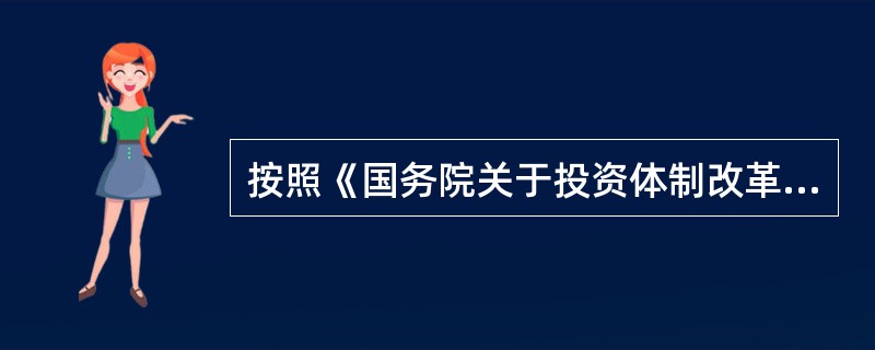 按照《国务院关于投资体制改革的决定》,对于政府采用资本金注入和直接投资方式的项目