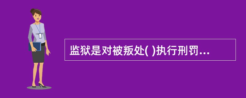 监狱是对被叛处( )执行刑罚,实施惩罚与改造的国家刑罚执行机关。A死刑缓期二年执