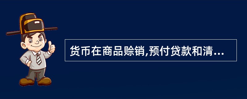 货币在商品赊销,预付贷款和清偿债务中执行着( )的职能。、