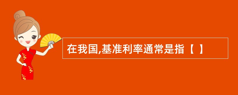 在我国,基准利率通常是指( )