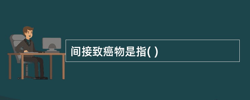 间接致癌物是指( )