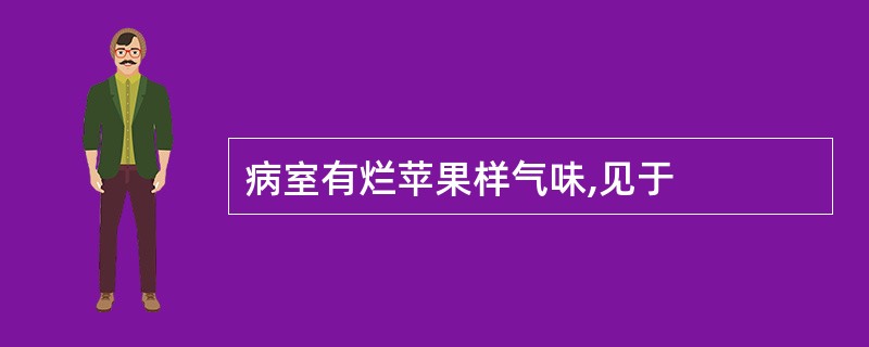 病室有烂苹果样气味,见于