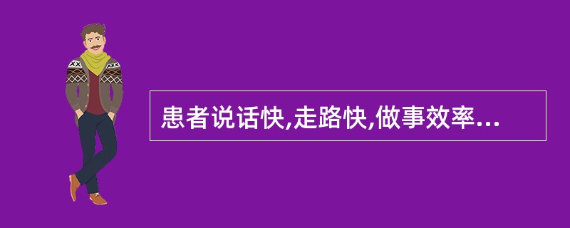 患者说话快,走路快,做事效率高,但脾气暴躁,容易激动,常因与别人意见不一致而争辩