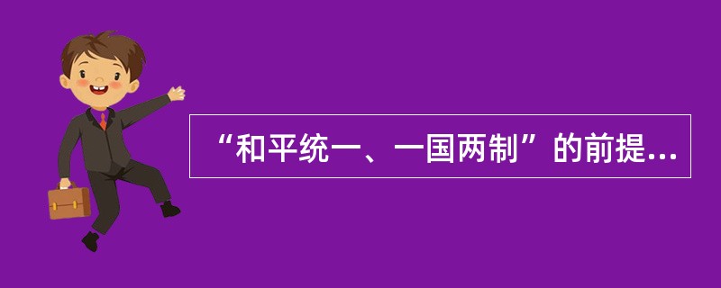 “和平统一、一国两制”的前提是( )