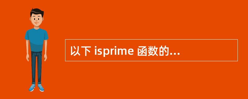 以下 isprime 函数的功能是判断形参 a 是否为素数,是素数,函数返回 1