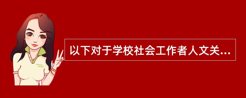 以下对于学校社会工作者人文关怀的职业态度的描述,哪项是不正确的?( )