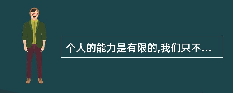 个人的能力是有限的,我们只不过是( ),因此我们在处理