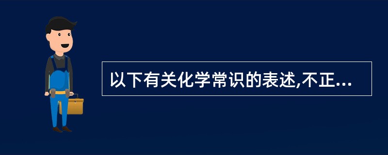 以下有关化学常识的表述,不正确的是