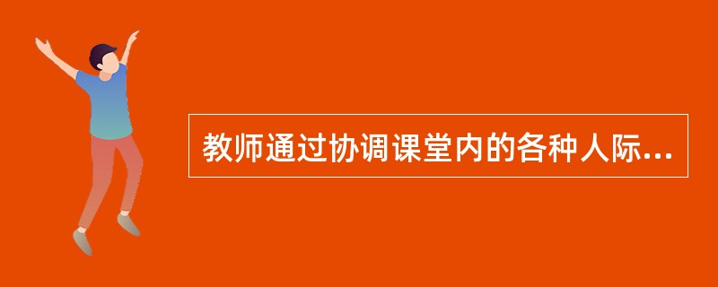 教师通过协调课堂内的各种人际关系而有效实现预定教学目标的过程称为( )