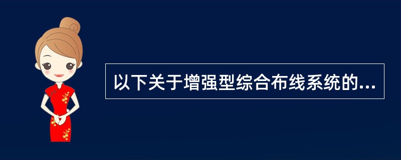 以下关于增强型综合布线系统的配置描述中,错误的是( )。A)每个工作区有两个或两