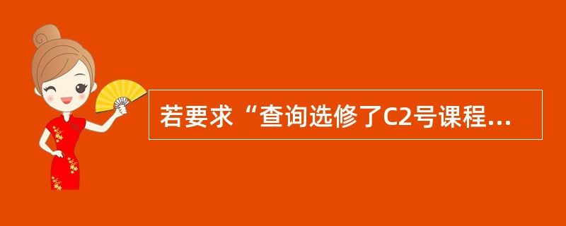 若要求“查询选修了C2号课程的学生的学生号”,正确的关系代数表达式是 Ⅰ.pS#