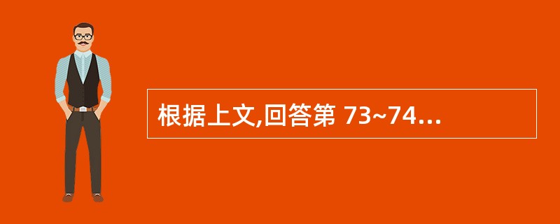 根据上文,回答第 73~74 题。女性,30岁,4小时前跌伤后昏迷5分钟,清醒后