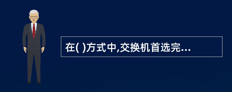 在( )方式中,交换机首选完整地接收发送帧,并先进行差错检测。A)快捷交换 B)