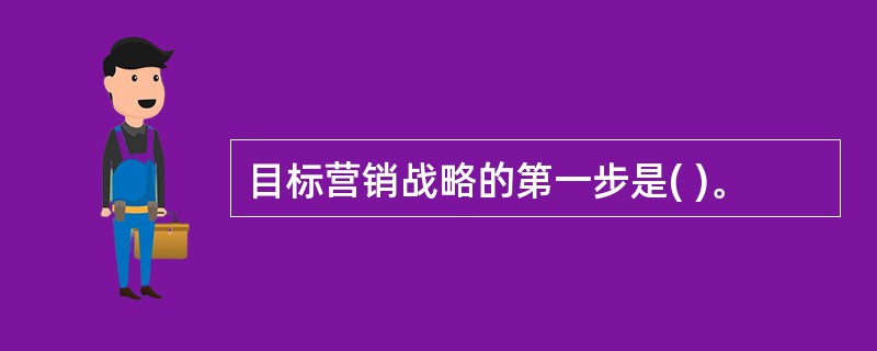 目标营销战略的第一步是( )。